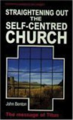 Straightening Out the Self-Centered Church: Titus - John Benton