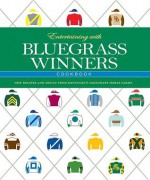 Entertaining with Bluegrass Winners Cookbook: New Recipes and Menus from Kentucky's Legendary Horse Farms - Edward L. Bowen