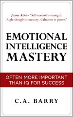 Emotional Intelligence Mastery: Often More Important Than IQ (Control your emotions, communication skills, social skills, IQ, success) - C.A. Barry