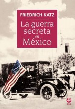 La guerra secreta. Europa, Estados Unidos y la Revolución mexicana (Spanish Edition) - Friedrich Katz