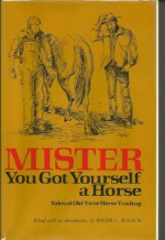 Mister, You Got Yourself a Horse: Tales of Old-Time Horse Trading - Roger Welsch