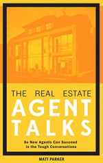 The Real Estate Agent Talks: So New Agents Can Succeed in the Tough Conversations - Matt Parker