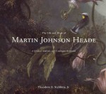 The Life and Work of Martin Johnson Heade: A Critical Analysis and Catalogue Raisonne - Theodore E. Stebbins