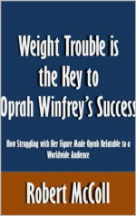 Weight Trouble is the Key to Oprah Winfrey's Success: How Struggling with Her Figure Made Oprah Relatable to a Worldwide Audience [Article] - Robert McColl