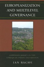 Europeanization and Multilevel Governance: Cohesion Policy in the European Union and Britain - Ian Bache