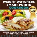 Weight Watchers Smart Points Cookbook: Award Winning Weight Watchers Recipes for Rapid Fat Loss; Smart Points, Photos, Serving Size, and Nutritional Information for EVERY SINGLE RECIPE! - Carolyn Taylor