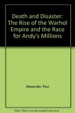 Death and Disaster:: The Rise of the Warhol Empire and the Race for Andy's Millions - Paul Alexander