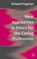 New Approaches in Ethics for the Caring Professions: Taking Account of Change for Caring Professions - Richard Hugman