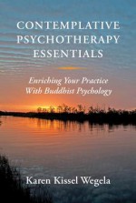 Contemplative Psychotherapy Essentials: Enriching Your Practice with Buddhist Psychology - Karen Kissel Wegela