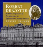 Robert de Cotte and the Perfection of Architecture in Eighteenth-Century France - Robert Neuman