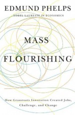 Mass Flourishing: How Grassroots Innovation Created Jobs, Challenge, and Change - Edmund S. Phelps