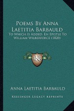 Poems by Anna Laetitia Barbauld: To Which Is Added, En Epistle to William Wilberforce (1820) - Anna Laetitia Barbauld