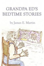 Grandpa Ed's Bedtime Stories - James E. Martin