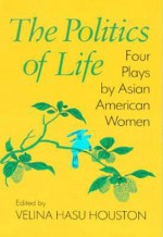 Politics Of Life: Four Plays by Asian American Women - Velina Hasu Houston