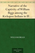 Narrative of the Captivity of William Biggs among the Kickapoo Indians in Illinois in 1788 - William Biggs