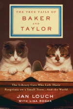 The True Tails of Baker and Taylor: The Library Cats Who Left Their Pawprints on a Small Town . . . and the World - Jan Louch, Lisa Rogak