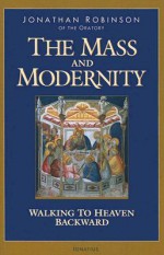 The Mass and Modernity: Walking to Heaven Backward - Jonathan Robinson