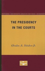 The Presidency in the Courts - Glendon A. Schubert Jr.