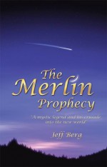 The Merlin Prophecy: "A mystic legend and his crusade into the new world" - Jeff Berg