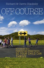 Off Course: Rethinking Best Parenting Practices So Your Child Can Thrive - Richard Blackaby, Carrie Blackaby