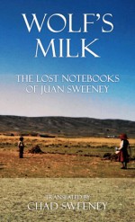 Wolf's Milk: The Lost Notebooks of Juan Sweeney - Chad Sweeney