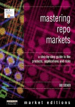 Mastering Repo Markets: A Step-by-Step Guide to the Products, Applications and Risks - Bob Steiner, Robert Steiner