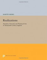 Realizations: Narrative, Pictorial, and Theatrical Arts in Nineteenth-Century England (Princeton Legacy Library) - Martin Meisel