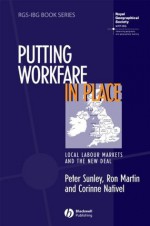 Putting Workfare in Place: Local Labour Markets and the New Deal (RGS-IBG Book Series) - Peter Sunley, Ron Martin, Corinne Nativel