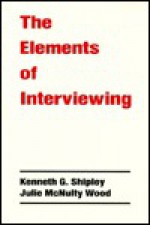 The Elements of Interviewing - Kenneth G. Shipley, Julie McNulty Wood, Julie M. Wood