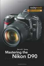 Mastering the Nikon D90 - Darrell Young