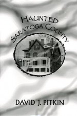 Haunted Saratoga County - David J. Pitkin