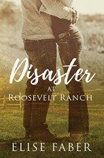 Disaster at Roosevelt Ranch (Roosevelt Ranch #1) - Elise Faber