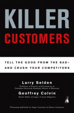 Killer Customers: Tell the Good from the Bad--and Dominate Your Competitors - Larry Selden, Geoff Colvin