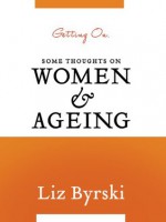 Getting On: Some Thoughts on Women and Ageing - Liz Byrski