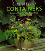 Creative Containers: Inventive Ideas For Pots, Windowboxes And Hanging Baskets - Paul H. Williams