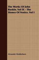 The Works Of John Ruskin. Vol Ix The Stones Of Venice. Vol I - Alexander Wedderburn