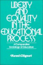 Liberty and Equality in the Educational Process: A Comparative Sociology of Education - Remi Clignet