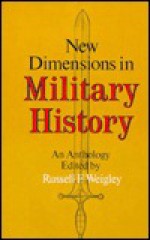 New Dimensions in Military History: An Anthology - Russell F. Weigley