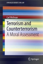 Terrorism and Counterterrorism: A Moral Assessment (SpringerBriefs in Law) - Carl Wellman