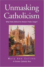 Unmasking Catholicism: What Hides Behind the Modern Public Image? - Mary Ann Collins