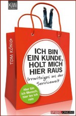 Ich bin ein Kunde, holt mich hier raus: Irrwitziges aus der Servicewelt (German Edition) - Tom König, Achim Greser, Heribert Lenz