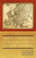 Three Centuries of Treaties of Peace and Their Teaching - Walter George Frank Phillimore