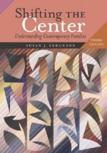 Shifting the Center: Understanding Contemporary Families - Susan J. Ferguson