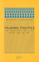 Talking Politics: The Substance of Style from Abe to "W" - Michael Silverstein