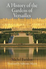 A History of the Gardens of Versailles - Michel Baridon, Adrienne Mason