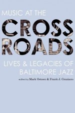 Music at the Crossroads: Lives & Legacies of Baltimore Jazz - Mark Osteen, Frank J. Graziano, Jesse DeFlorio