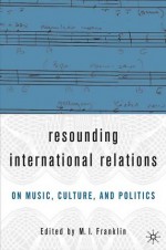 Resounding International Relations: On Music, Culture and Politics - Marianne Franklin