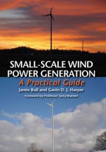 Small-Scale Wind Power Generation: A Practical Guide - Jamie Bull, Gavin D.J. Harper, Tariq Muneer