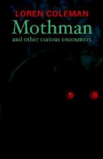 Mothman and Other Curious Encounters - Loren Coleman