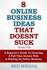 8 Online Business Ideas That Doesn't Suck: A Beginners Guide To Choosing A Full-Time Income Path and Starting An Online Business - Red Mikhail